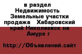  в раздел : Недвижимость » Земельные участки продажа . Хабаровский край,Николаевск-на-Амуре г.